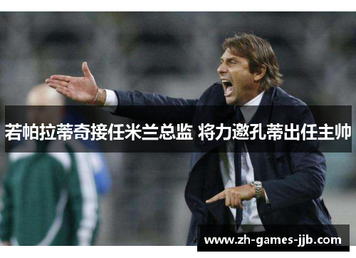 若帕拉蒂奇接任米兰总监 将力邀孔蒂出任主帅 若帕拉蒂奇接任米兰总监 将力邀孔蒂出任主帅