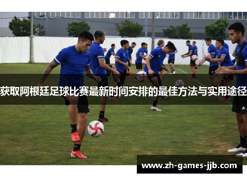 获取阿根廷足球比赛最新时间安排的最佳方法与实用途径
