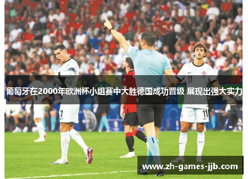 葡萄牙在2000年欧洲杯小组赛中大胜德国成功晋级 展现出强大实力 葡萄牙在2000年欧洲杯小组赛中大胜德国成功晋级 展现出强大实力