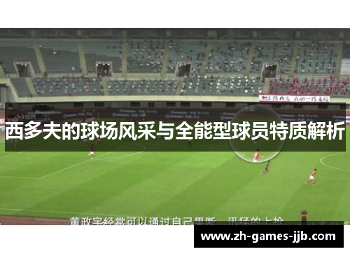西多夫的球场风采与全能型球员特质解析 西多夫的球场风采与全能型球员特质解析