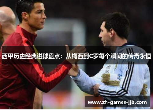 西甲历史经典进球盘点：从梅西到C罗每个瞬间的传奇永恒