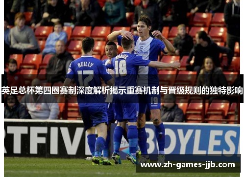 英足总杯第四圈赛制深度解析揭示重赛机制与晋级规则的独特影响 英足总杯第四圈赛制深度解析揭示重赛机制与晋级规则的独特影响