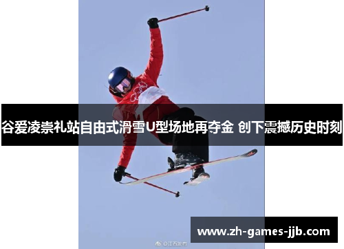 谷爱凌崇礼站自由式滑雪U型场地再夺金 创下震撼历史时刻