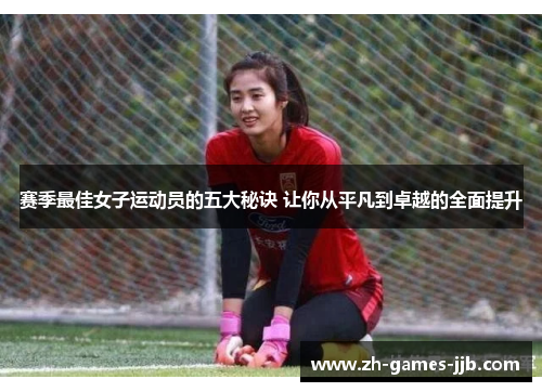 赛季最佳女子运动员的五大秘诀 让你从平凡到卓越的全面提升 赛季最佳女子运动员的五大秘诀 让你从平凡到卓越的全面提升