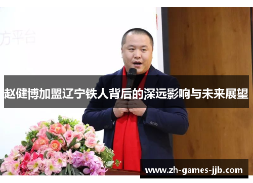 赵健博加盟辽宁铁人背后的深远影响与未来展望