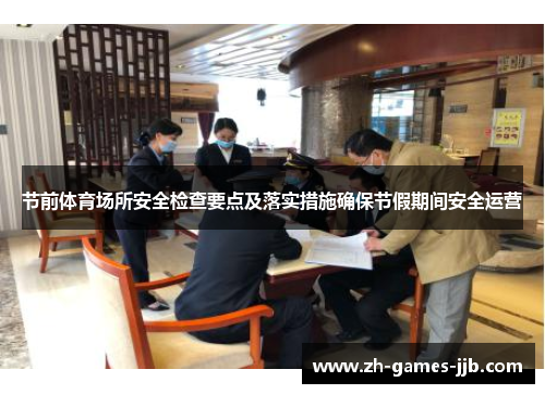 节前体育场所安全检查要点及落实措施确保节假期间安全运营