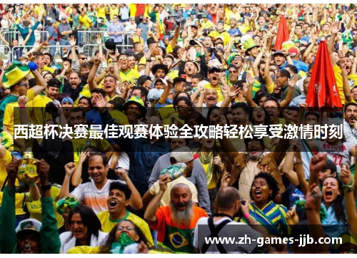 西超杯决赛最佳观赛体验全攻略轻松享受激情时刻 西超杯决赛最佳观赛体验全攻略轻松享受激情时刻