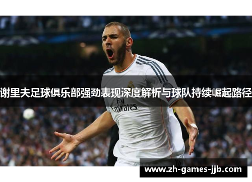 谢里夫足球俱乐部强劲表现深度解析与球队持续崛起路径 谢里夫足球俱乐部强劲表现深度解析与球队持续崛起路径