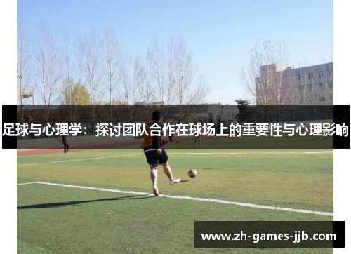 足球与心理学:探讨团队合作在球场上的重要性与心理影响 足球与心理学:探讨团队合作在球场上的重要性与心理影响
