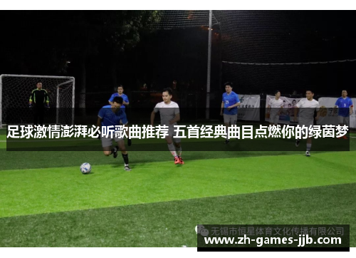 足球激情澎湃必听歌曲推荐 五首经典曲目点燃你的绿茵梦 足球激情澎湃必听歌曲推荐 五首经典曲目点燃你的绿茵梦