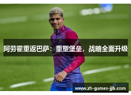 阿劳霍重返巴萨:重塑堡垒,战略全面升级 阿劳霍重返巴萨:重塑堡垒,战略全面升级