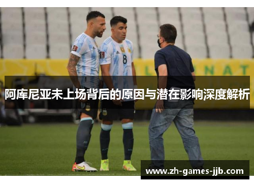 阿库尼亚未上场背后的原因与潜在影响深度解析 阿库尼亚未上场背后的原因与潜在影响深度解析