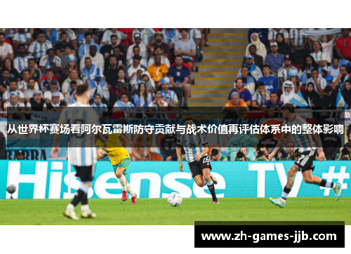 从世界杯赛场看阿尔瓦雷斯防守贡献与战术价值再评估体系中的整体影响 从世界杯赛场看阿尔瓦雷斯防守贡献与战术价值再评估体系中的整体影响