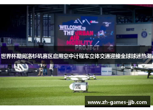 世界杯期间洛杉矶赛区启用空中计程车立体交通迎接全球球迷热潮