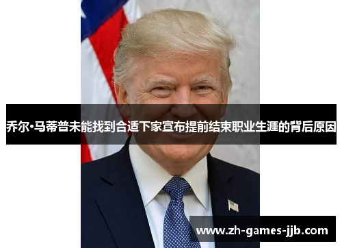 乔尔·马蒂普未能找到合适下家宣布提前结束职业生涯的背后原因