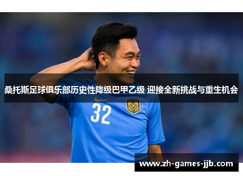 桑托斯足球俱乐部历史性降级巴甲乙级 迎接全新挑战与重生机会 桑托斯足球俱乐部历史性降级巴甲乙级 迎接全新挑战与重生机会